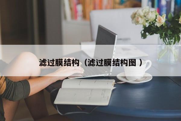 濾過(guò)膜結(jié)構(gòu)（濾過(guò)膜結(jié)構(gòu)圖 ）