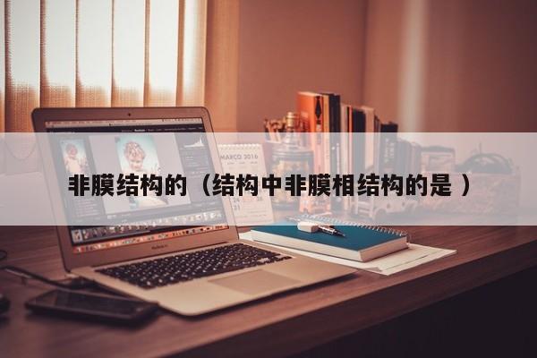 非膜結構的（結構中非膜相結構的是 ）
